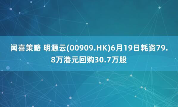 闻喜策略 明源云(00909.HK)6月19日耗资79.8万港元回购30.7万股