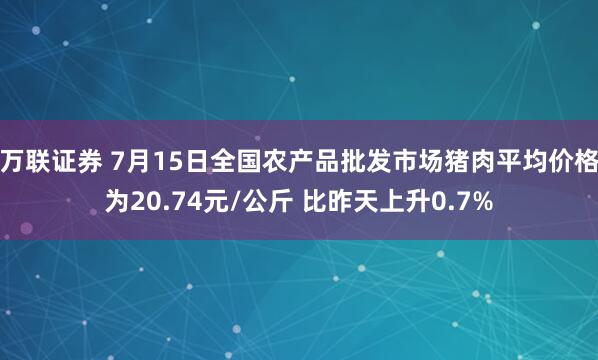 万联证券 7月15日全国农产品批发市场猪肉平均价格为20.74元/公斤 比昨天上升0.7%