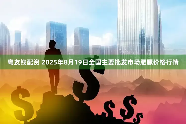 粤友钱配资 2025年8月19日全国主要批发市场肥膘价格行情