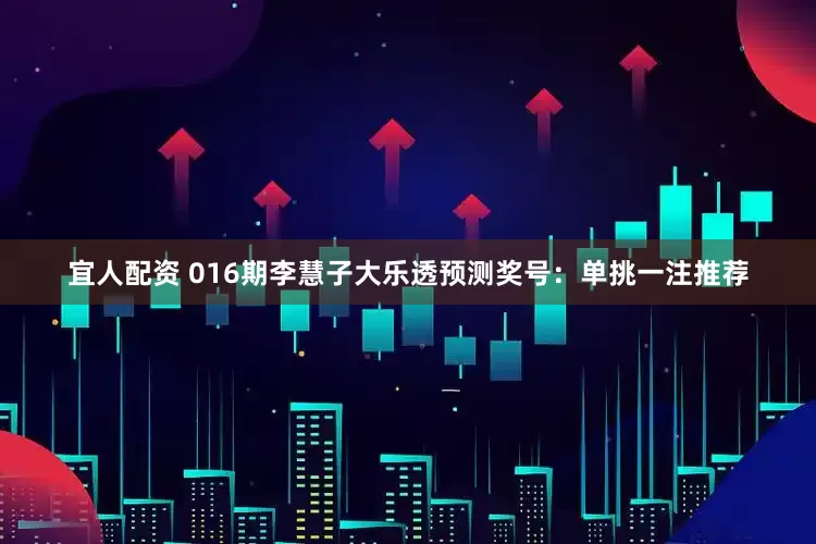 宜人配资 016期李慧子大乐透预测奖号：单挑一注推荐