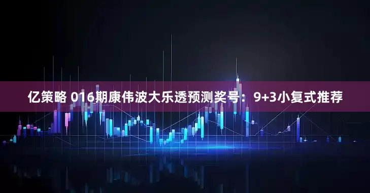 亿策略 016期康伟波大乐透预测奖号：9+3小复式推荐