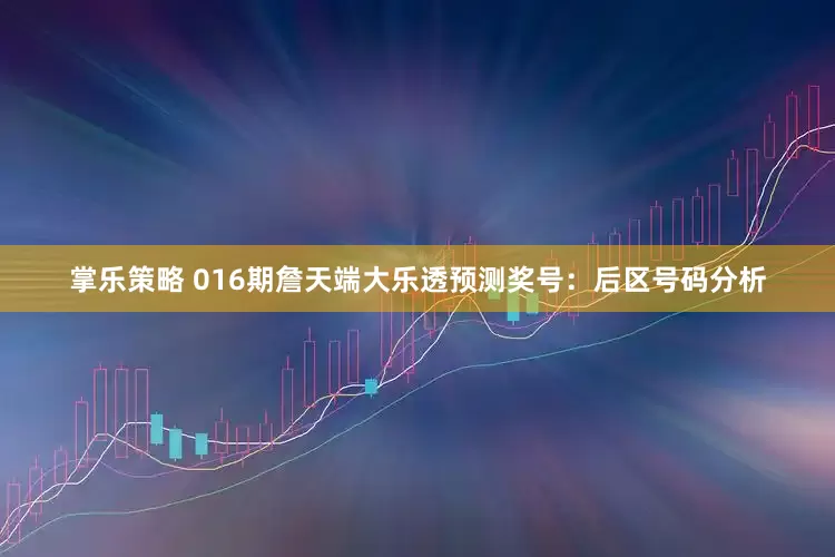 掌乐策略 016期詹天端大乐透预测奖号：后区号码分析