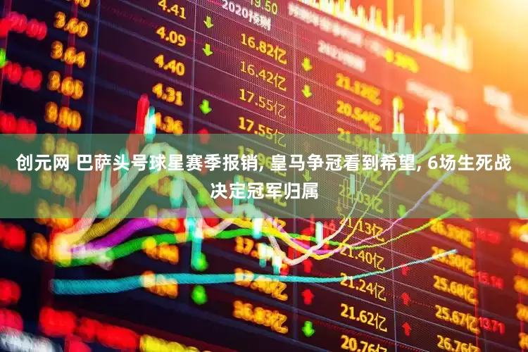 创元网 巴萨头号球星赛季报销, 皇马争冠看到希望, 6场生死战决定冠军归属