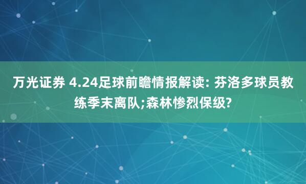 万光证券 4.24足球前瞻情报解读: 芬洛多球员教练季末离队;森林惨烈保级?