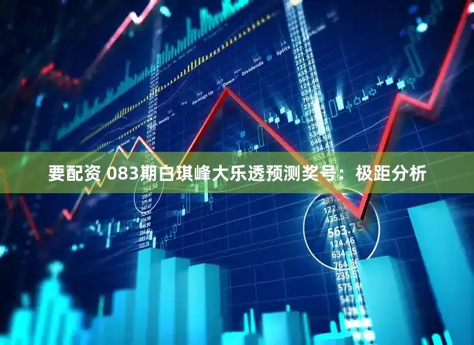 要配资 083期白琪峰大乐透预测奖号：极距分析